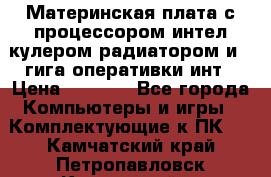 Материнская плата с процессором интел кулером радиатором и 4 гига оперативки инт › Цена ­ 1 000 - Все города Компьютеры и игры » Комплектующие к ПК   . Камчатский край,Петропавловск-Камчатский г.